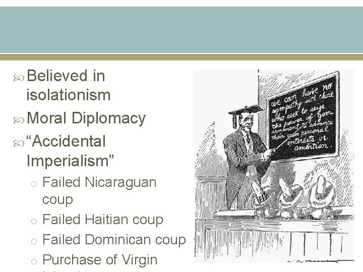  Believed in isolationism Moral Diplomacy “Accidental Imperialism” o Failed Nicaraguan coup o Failed