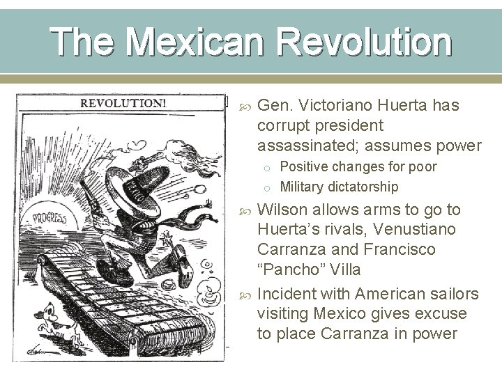 The Mexican Revolution Gen. Victoriano Huerta has corrupt president assassinated; assumes power o Positive