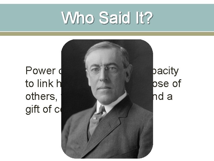 Who Said It? Power consists in one's capacity to link his will with the Who Said It? Power consists in one's capacity to link his will with the