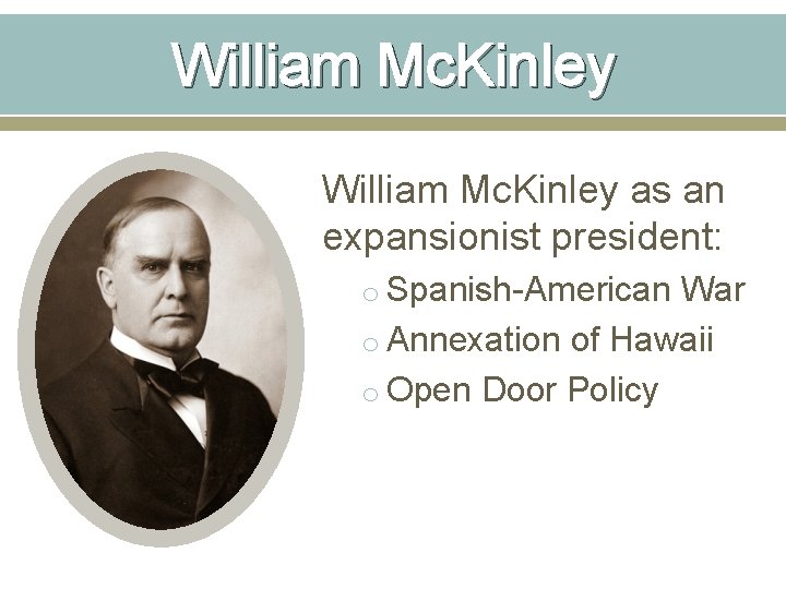William Mc. Kinley as an expansionist president: o Spanish-American War o Annexation of Hawaii William Mc. Kinley as an expansionist president: o Spanish-American War o Annexation of Hawaii