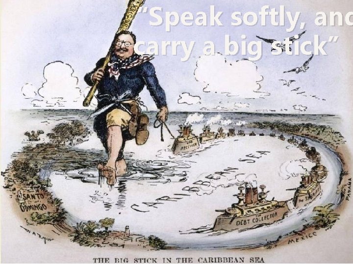“Speak softly, and carry a big stick” “Speak softly, and carry a big stick”