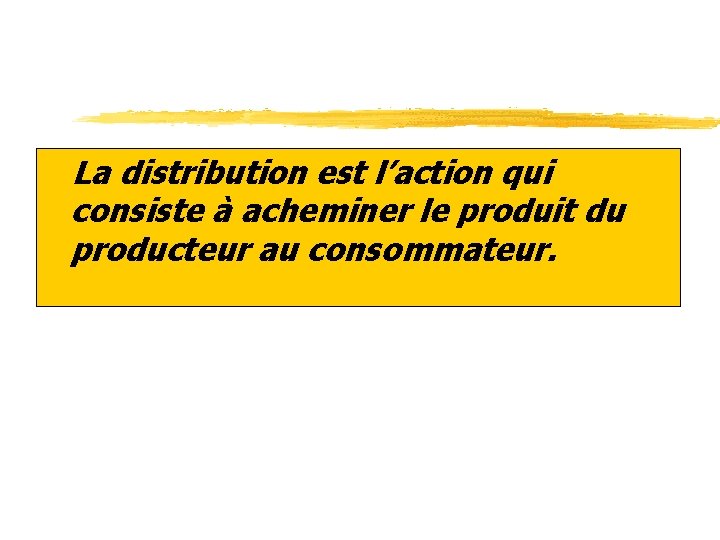 z. La distribution est l’action qui consiste à acheminer le produit du producteur au