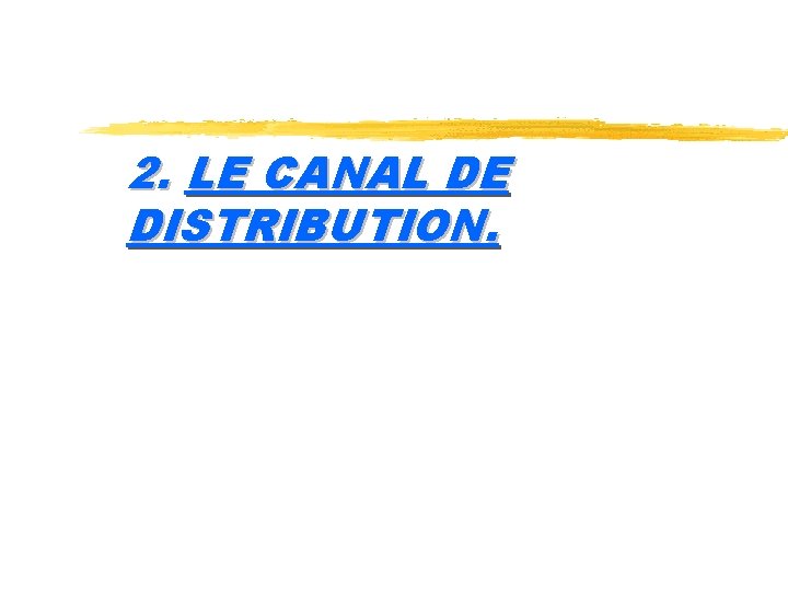 2. LE CANAL DE DISTRIBUTION. 