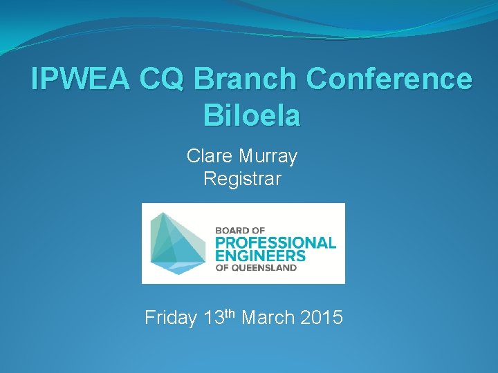 IPWEA CQ Branch Conference Biloela Clare Murray Registrar Friday 13 th March 2015 