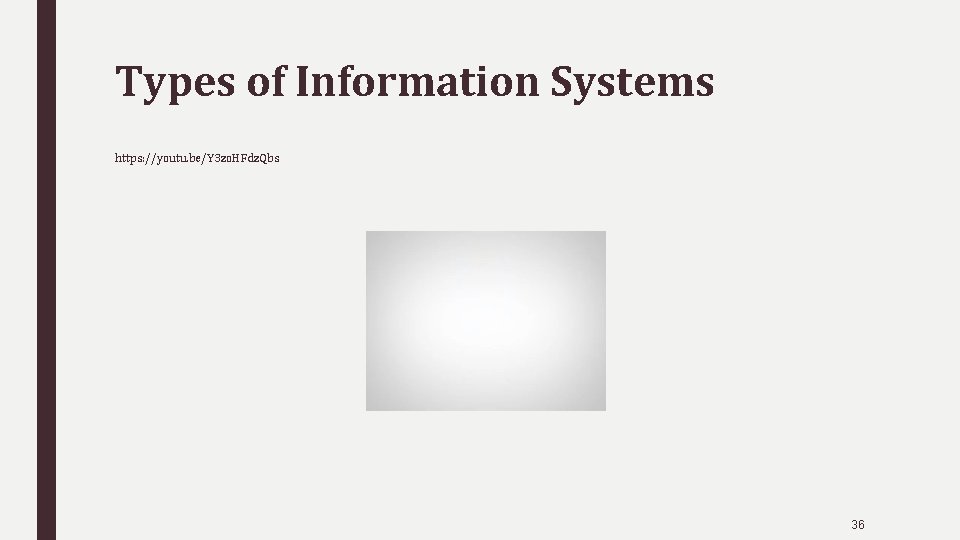 Types of Information Systems https: //youtu. be/Y 3 zo. HFdz. Qbs 36 