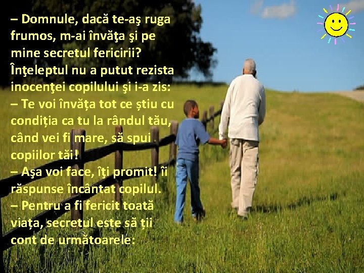 – Domnule, dacă te-aş ruga frumos, m-ai învăţa şi pe mine secretul fericirii? Înţeleptul