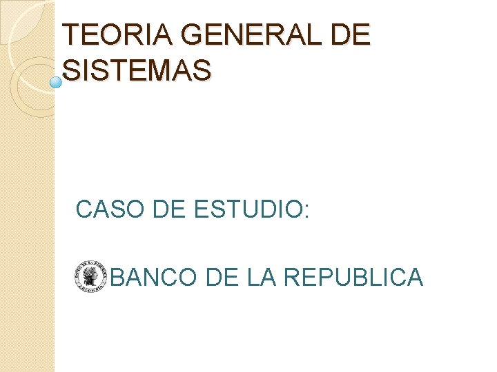 TEORIA GENERAL DE SISTEMAS CASO DE ESTUDIO: BANCO DE LA REPUBLICA 