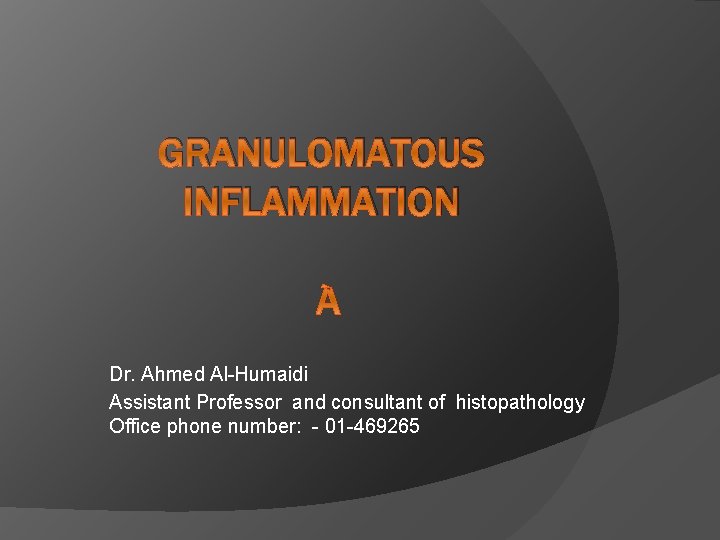 GRANULOMATOUS INFLAMMATION Dr. Ahmed Al-Humaidi Assistant Professor and consultant of histopathology Office phone number: