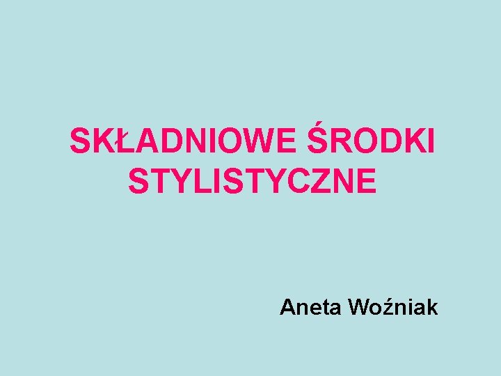 SKŁADNIOWE ŚRODKI STYLISTYCZNE Aneta Woźniak 