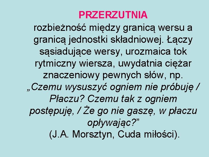 PRZERZUTNIA rozbieżność między granicą wersu a granicą jednostki składniowej. Łączy sąsiadujące wersy, urozmaica tok