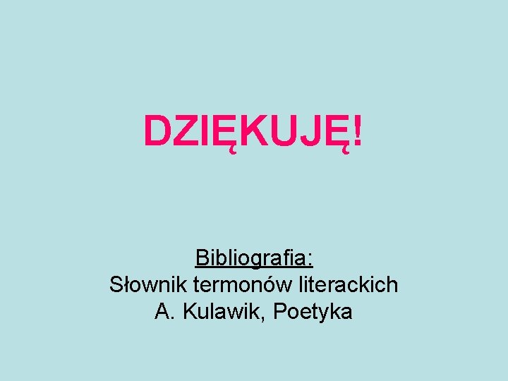 DZIĘKUJĘ! Bibliografia: Słownik termonów literackich A. Kulawik, Poetyka 