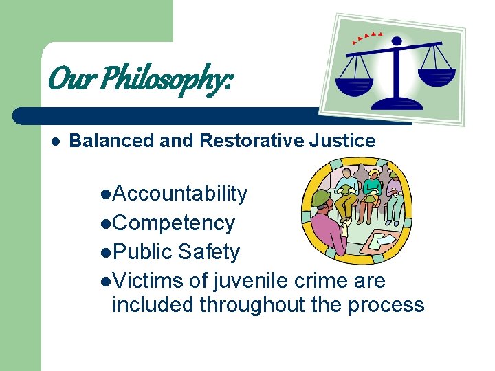 Our Philosophy: l Balanced and Restorative Justice l. Accountability l. Competency l. Public Safety