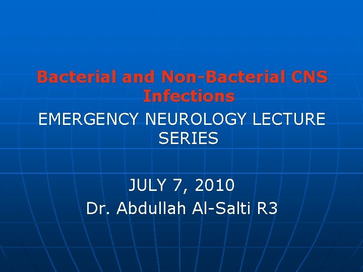 Bacterial and Non-Bacterial CNS Infections EMERGENCY NEUROLOGY LECTURE SERIES JULY 7, 2010 Dr. Abdullah