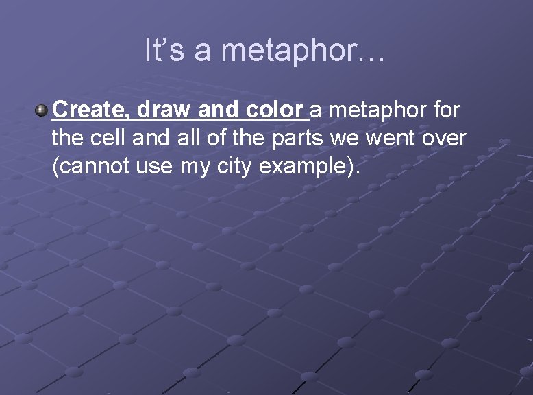 It’s a metaphor… Create, draw and color a metaphor for the cell and all
