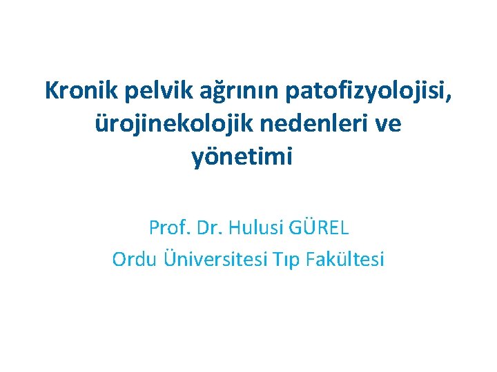 Kronik pelvik ağrının patofizyolojisi, ürojinekolojik nedenleri ve yönetimi Prof. Dr. Hulusi GÜREL Ordu Üniversitesi