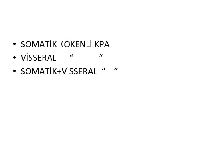  • SOMATİK KÖKENLİ KPA • VİSSERAL “ “ • SOMATİK+VİSSERAL “ “ 