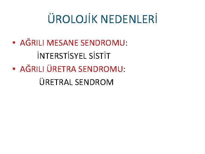 ÜROLOJİK NEDENLERİ • AĞRILI MESANE SENDROMU: İNTERSTİSYEL SİSTİT • AĞRILI ÜRETRA SENDROMU: ÜRETRAL SENDROM