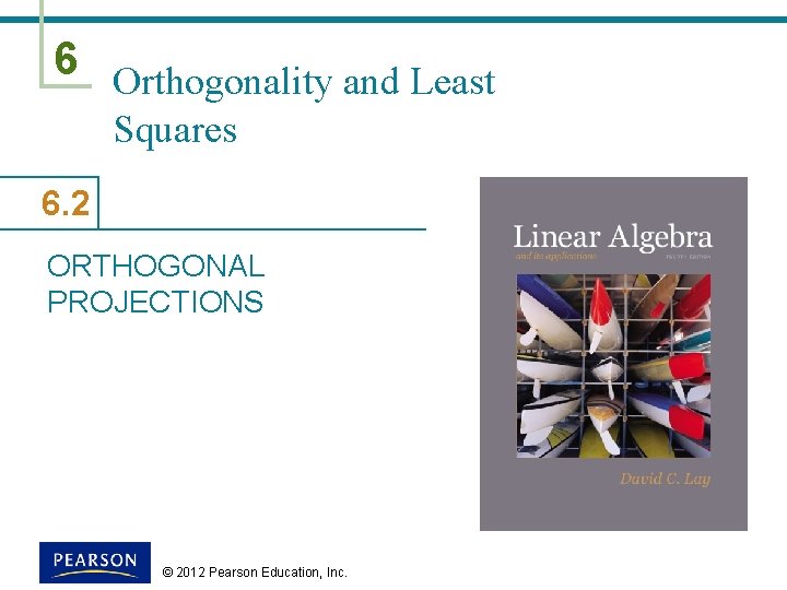 6 Orthogonality and Least Squares 6. 2 ORTHOGONAL PROJECTIONS © 2012 Pearson Education, Inc.