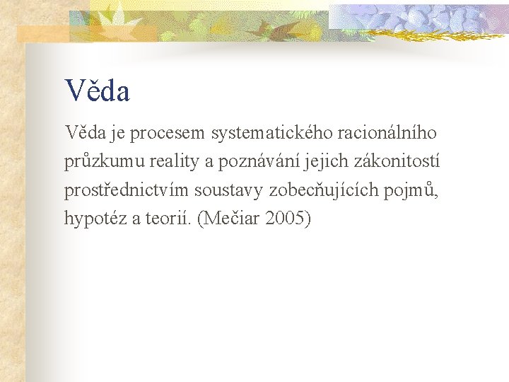 Věda je procesem systematického racionálního průzkumu reality a poznávání jejich zákonitostí prostřednictvím soustavy zobecňujících