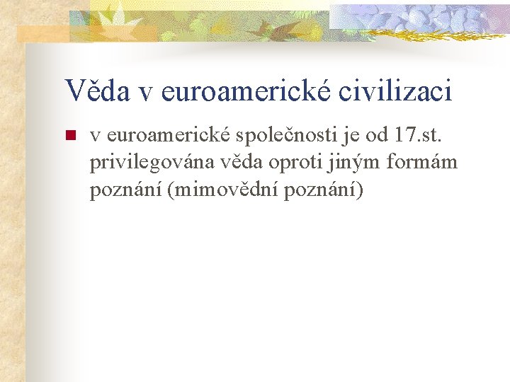 Věda v euroamerické civilizaci n v euroamerické společnosti je od 17. st. privilegována věda