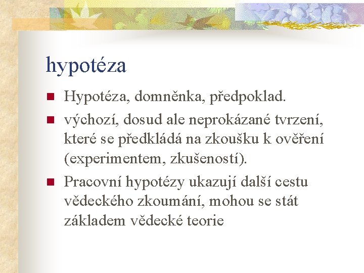 hypotéza n n n Hypotéza, domněnka, předpoklad. výchozí, dosud ale neprokázané tvrzení, které se