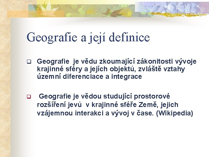 Geografie a její definice q Geografie je vědu zkoumající zákonitosti vývoje krajinné sféry a