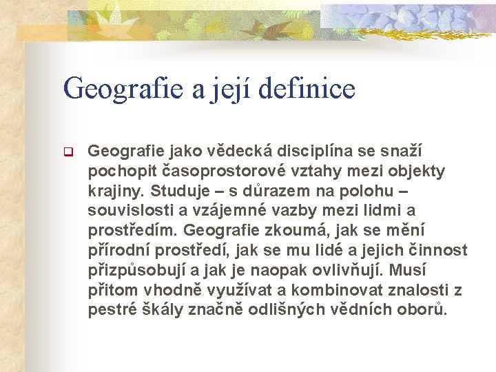 Geografie a její definice q Geografie jako vědecká disciplína se snaží pochopit časoprostorové vztahy