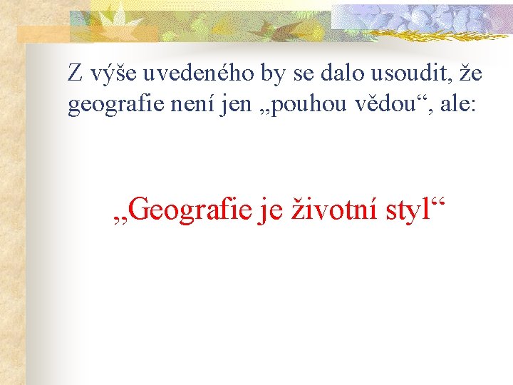 Z výše uvedeného by se dalo usoudit, že geografie není jen „pouhou vědou“, ale: