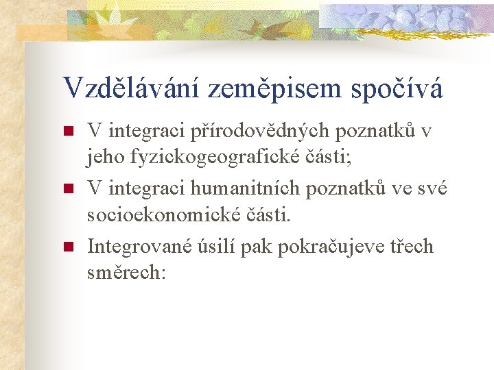 Vzdělávání zeměpisem spočívá n n n V integraci přírodovědných poznatků v jeho fyzickogeografické části;