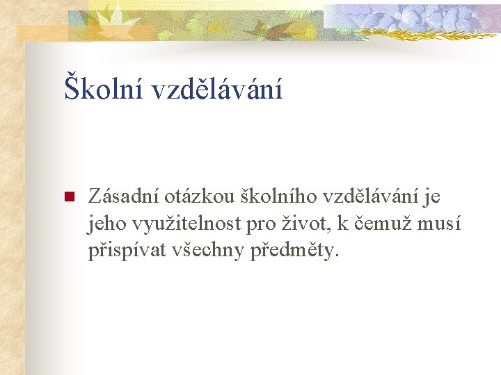 Školní vzdělávání n Zásadní otázkou školního vzdělávání je jeho využitelnost pro život, k čemuž