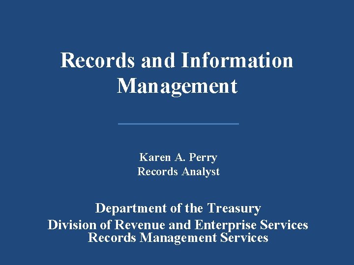 Records and Information Management Karen A. Perry Records Analyst Department of the Treasury Division