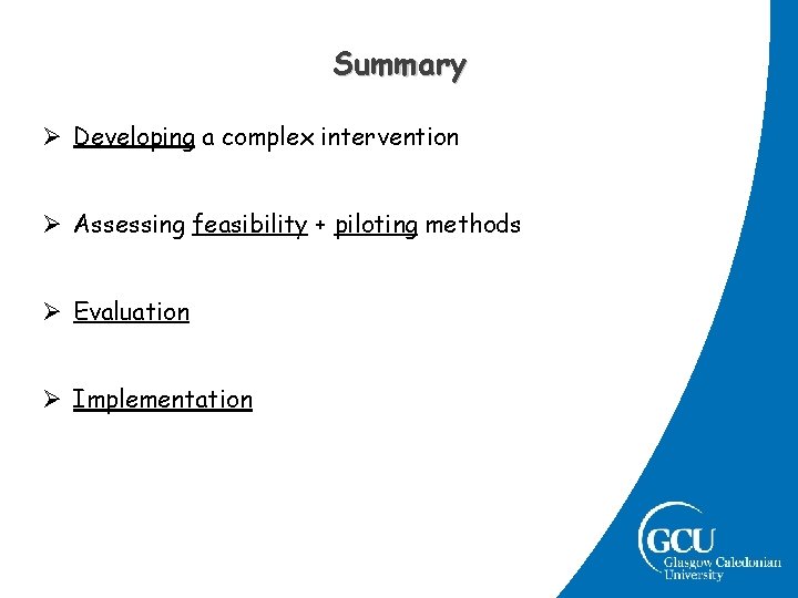 Summary Ø Developing a complex intervention Ø Assessing feasibility + piloting methods Ø Evaluation Summary Ø Developing a complex intervention Ø Assessing feasibility + piloting methods Ø Evaluation
