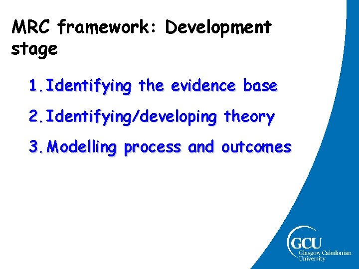 MRC framework: Development stage 1. Identifying the evidence base 2. Identifying/developing theory 3. Modelling MRC framework: Development stage 1. Identifying the evidence base 2. Identifying/developing theory 3. Modelling