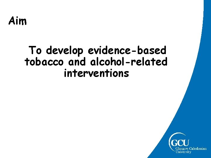 Aim To develop evidence-based tobacco and alcohol-related interventions Aim To develop evidence-based tobacco and alcohol-related interventions