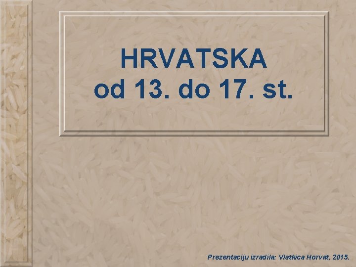 HRVATSKA od 13. do 17. st. Prezentaciju izradila: Vlatkica Horvat, 2015. 