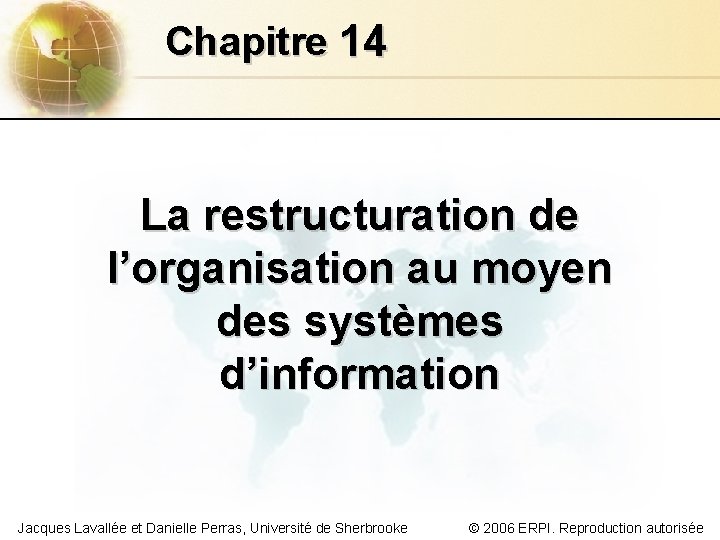 Chapitre 14 La restructuration de l’organisation au moyen des systèmes d’information Jacques Lavallée et