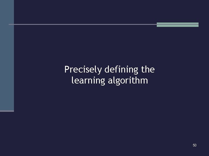 Precisely defining the learning algorithm 50 