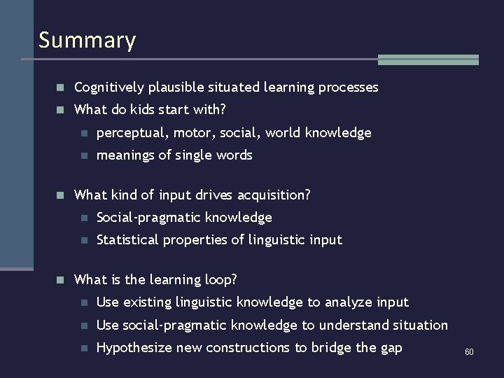 Summary n Cognitively plausible situated learning processes n What do kids start with? n
