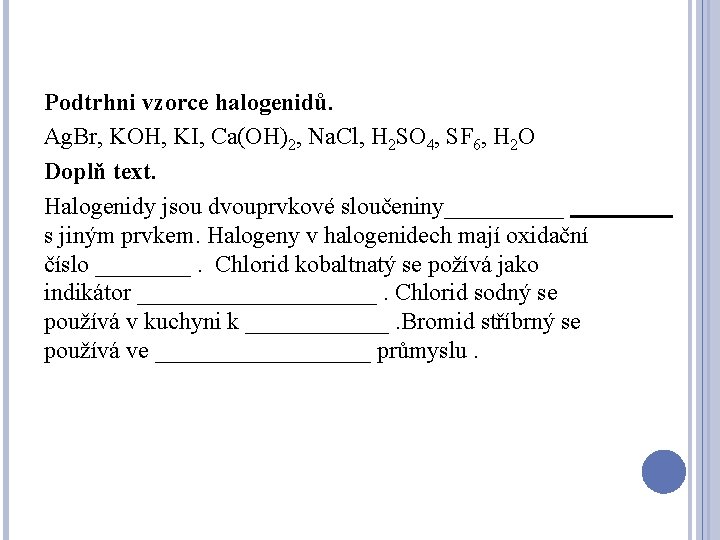 Podtrhni vzorce halogenidů. Ag. Br, KOH, KI, Ca(OH)2, Na. Cl, H 2 SO 4,