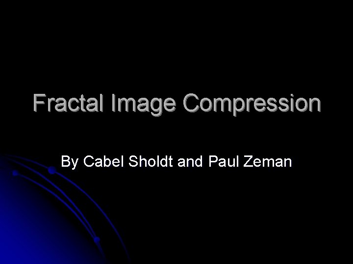 Fractal Image Compression By Cabel Sholdt and Paul Zeman 