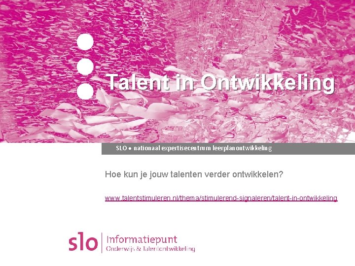 Talent in Ontwikkeling SLO ● nationaal expertisecentrum leerplanontwikkeling Hoe kun je jouw talenten verder