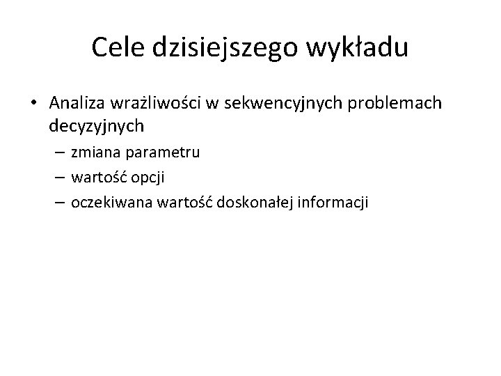 Cele dzisiejszego wykładu • Analiza wrażliwości w sekwencyjnych problemach decyzyjnych – zmiana parametru –