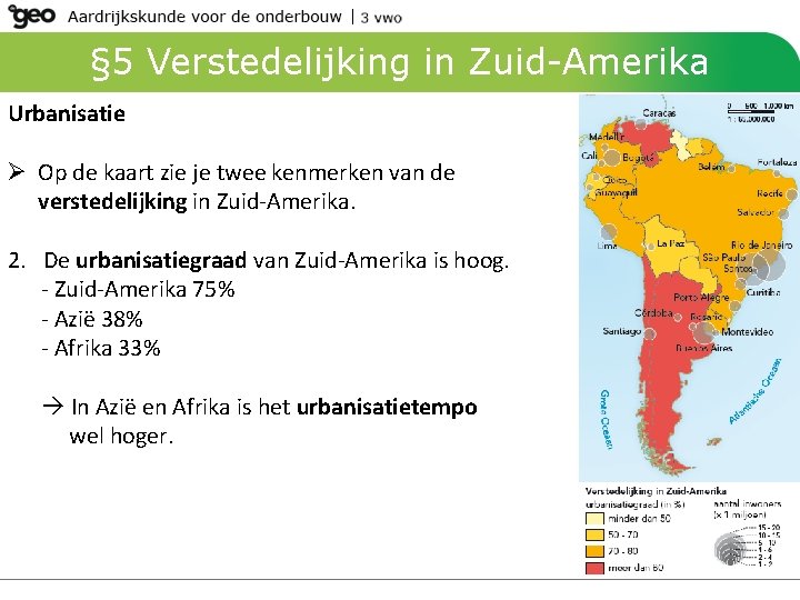 § 5 Verstedelijking in Zuid-Amerika Urbanisatie Ø Op de kaart zie je twee kenmerken