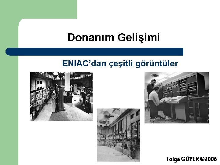 Donanım Gelişimi ENIAC’dan çeşitli görüntüler Tolga GÜYER © 2006 