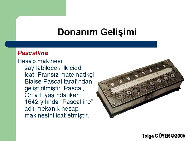 Donanım Gelişimi Pascalline Hesap makinesi sayılabilecek ilk ciddi icat, Fransız matematikçi Blaise Pascal tarafından