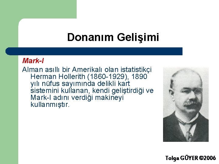 Donanım Gelişimi Mark-I Alman asıllı bir Amerikalı olan istatistikçi Herman Hollerith (1860 -1929), 1890