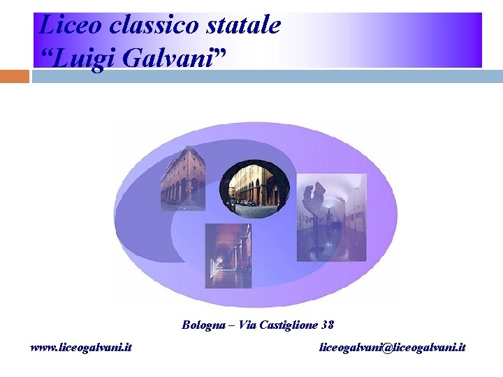 Liceo classico statale “Luigi Galvani” Bologna – Via Castiglione 38 www. liceogalvani. it liceogalvani@liceogalvani.