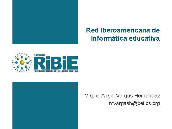 Red Iberoamericana de Informática educativa Miguel Angel Vargas Hernández mvargash@cetics. org 