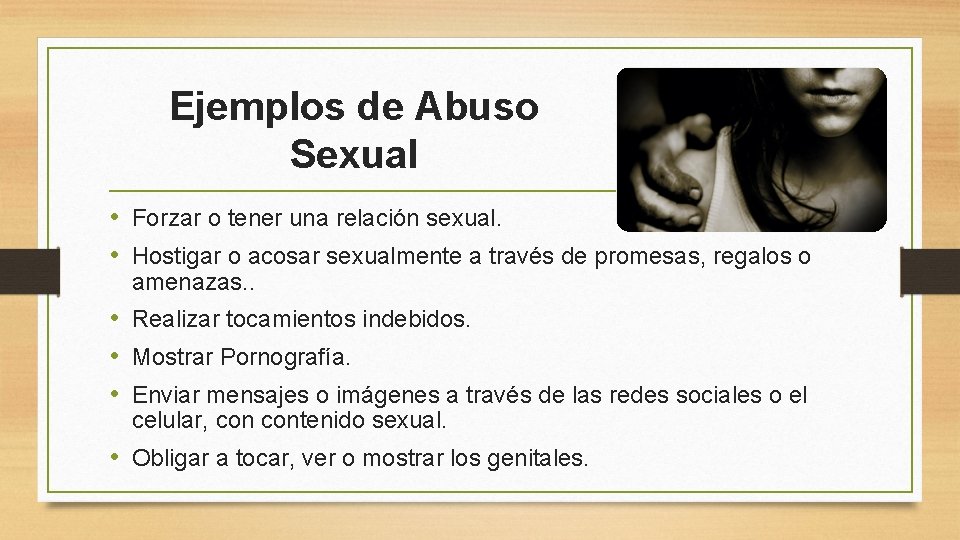 Ejemplos de Abuso Sexual • Forzar o tener una relación sexual. • Hostigar o