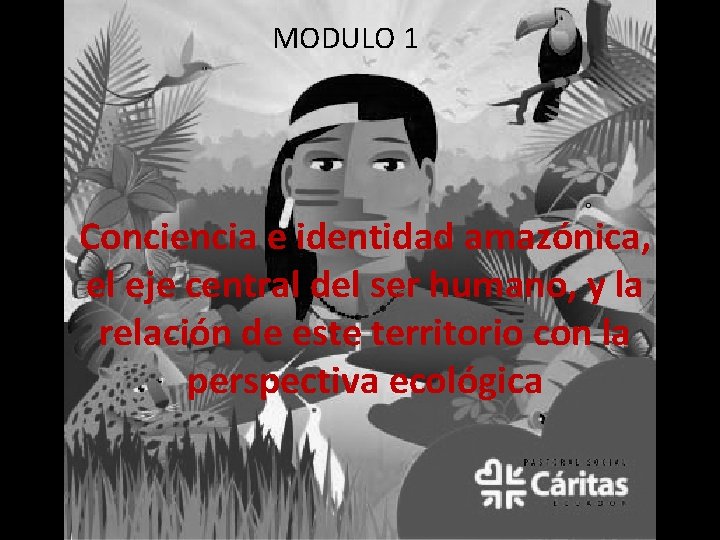 MODULO 1 Conciencia e identidad amazónica, el eje central del ser humano, y la